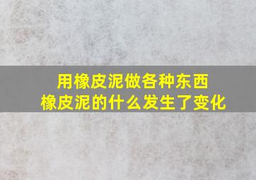 用橡皮泥做各种东西 橡皮泥的什么发生了变化